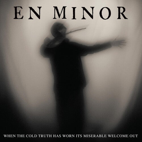 En Minor: When The Cold Truth Has Worn Its Miserable Welcome Out [ Record ]